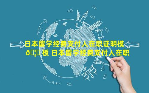 日本留学经费支付人在职证明模 🦄 板 日本留学经费支付人在职证明